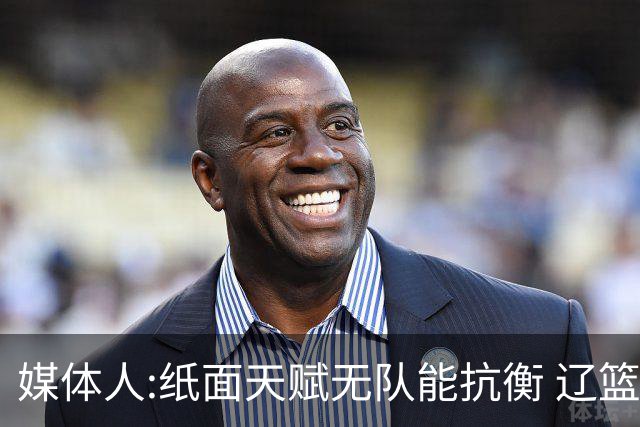 媒体人:纸面天赋无队能抗衡 辽篮王朝呼之欲出
